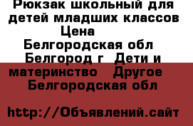 Рюкзак школьный для детей младших классов › Цена ­ 200 - Белгородская обл., Белгород г. Дети и материнство » Другое   . Белгородская обл.